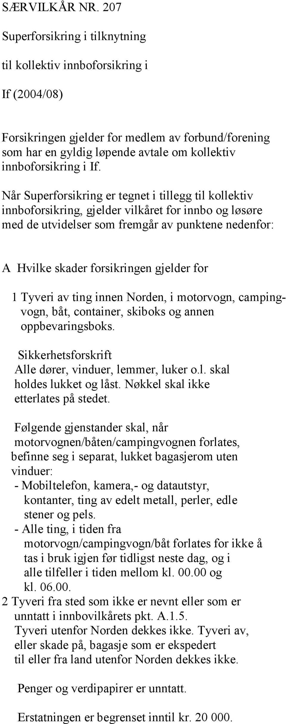 Når Superforsikring er tegnet i tillegg til kollektiv innboforsikring, gjelder vilkåret for innbo og løsøre med de utvidelser som fremgår av punktene nedenfor: A Hvilke skader forsikringen gjelder