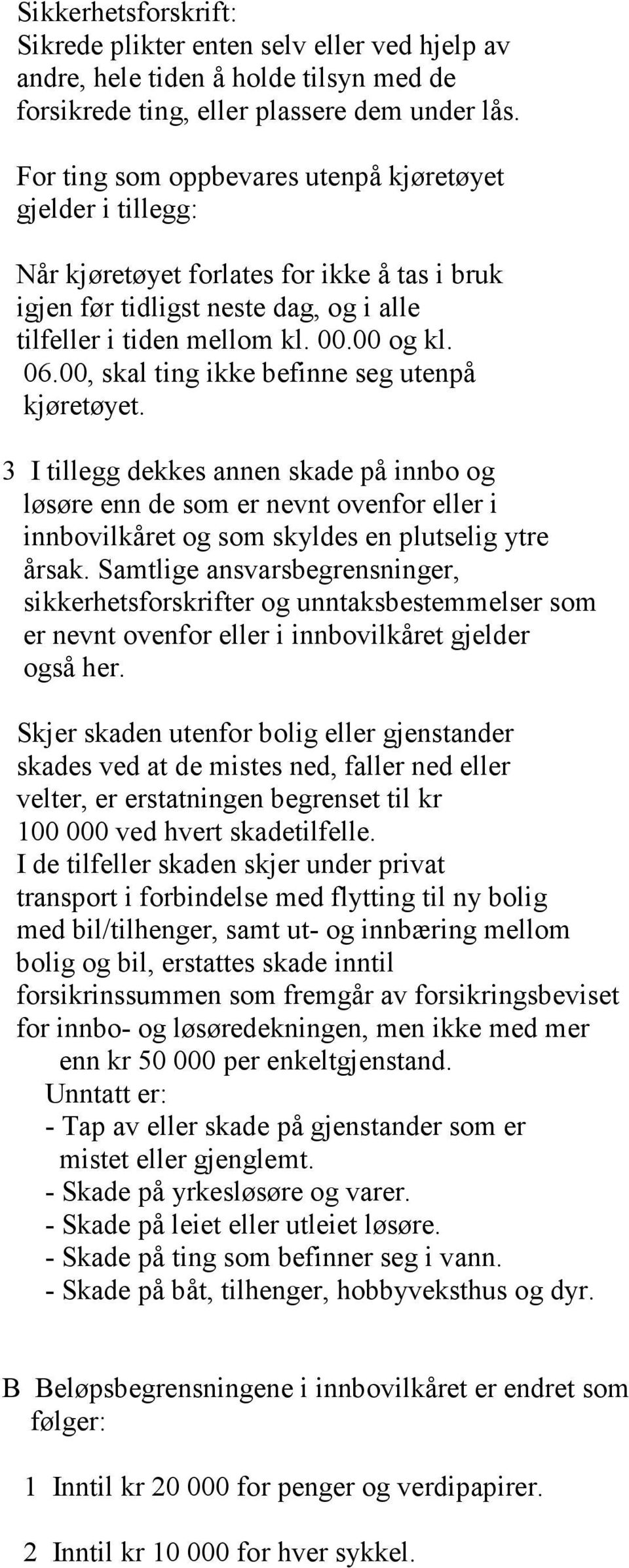 00, skal ting ikke befinne seg utenpå kjøretøyet. 3 I tillegg dekkes annen skade på innbo og løsøre enn de som er nevnt ovenfor eller i innbovilkåret og som skyldes en plutselig ytre årsak.