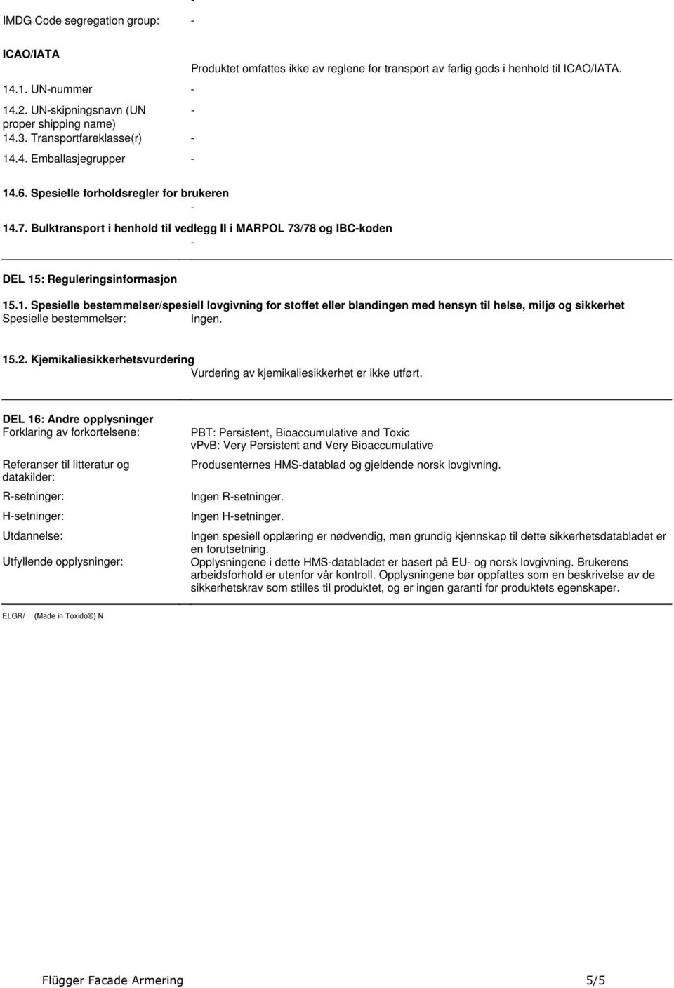 : Reguleringsinformasjon 15.1. Spesielle bestemmelser/spesiell lovgivning for stoffet eller blandingen med hensyn til helse, miljø og sikkerhet Spesielle bestemmelser: Ingen. 15.2.