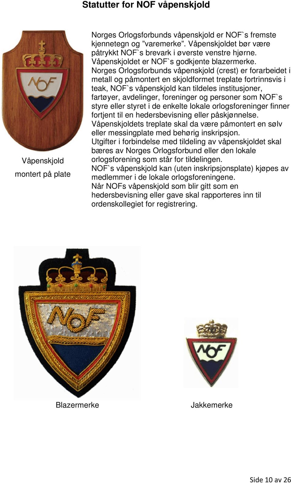 Norges Orlogsforbunds våpenskjold (crest) er forarbeidet i metall og påmontert en skjoldformet treplate fortrinnsvis i teak, NOF`s våpenskjold kan tildeles institusjoner, fartøyer, avdelinger,