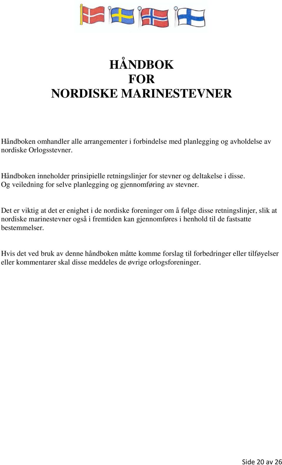 Det er viktig at det er enighet i de nordiske foreninger om å følge disse retningslinjer, slik at nordiske marinestevner også i fremtiden kan gjennomføres i henhold