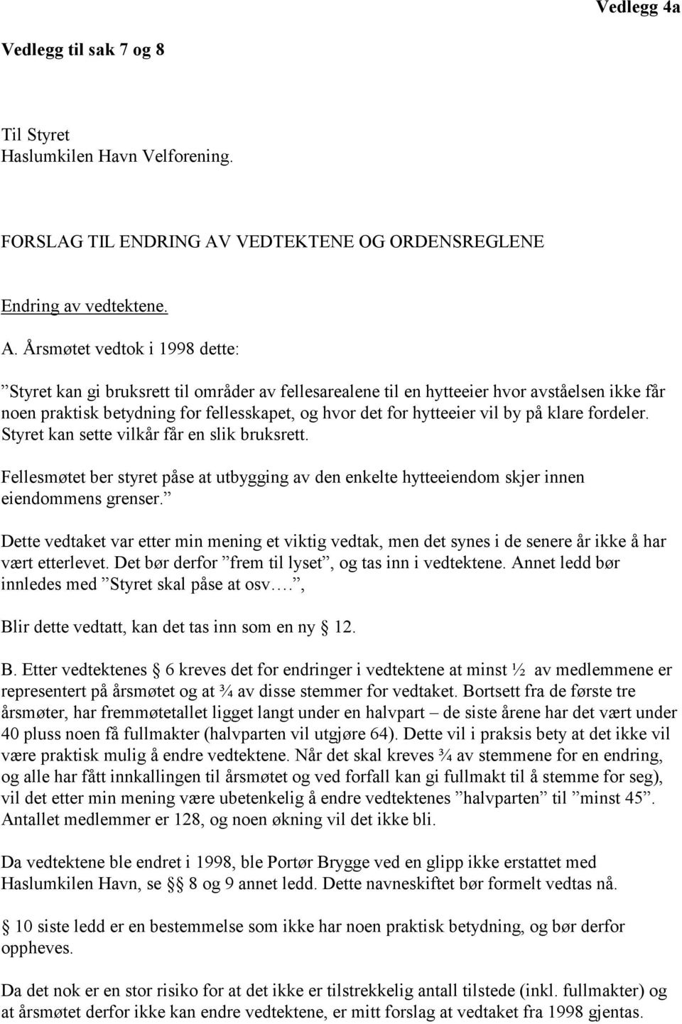 Årsmøtet vedtok i 1998 dette: Styret kan gi bruksrett til områder av fellesarealene til en hytteeier hvor avståelsen ikke får noen praktisk betydning for fellesskapet, og hvor det for hytteeier vil