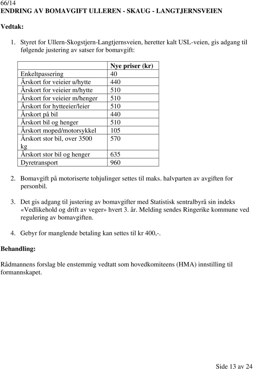 Årskort for veieier m/hytte 510 Årskort for veieier m/henger 510 Årskort for hytteeier/leier 510 Årskort på bil 440 Årskort bil og henger 510 Årskort moped/motorsykkel 105 Årskort stor bil, over 3500