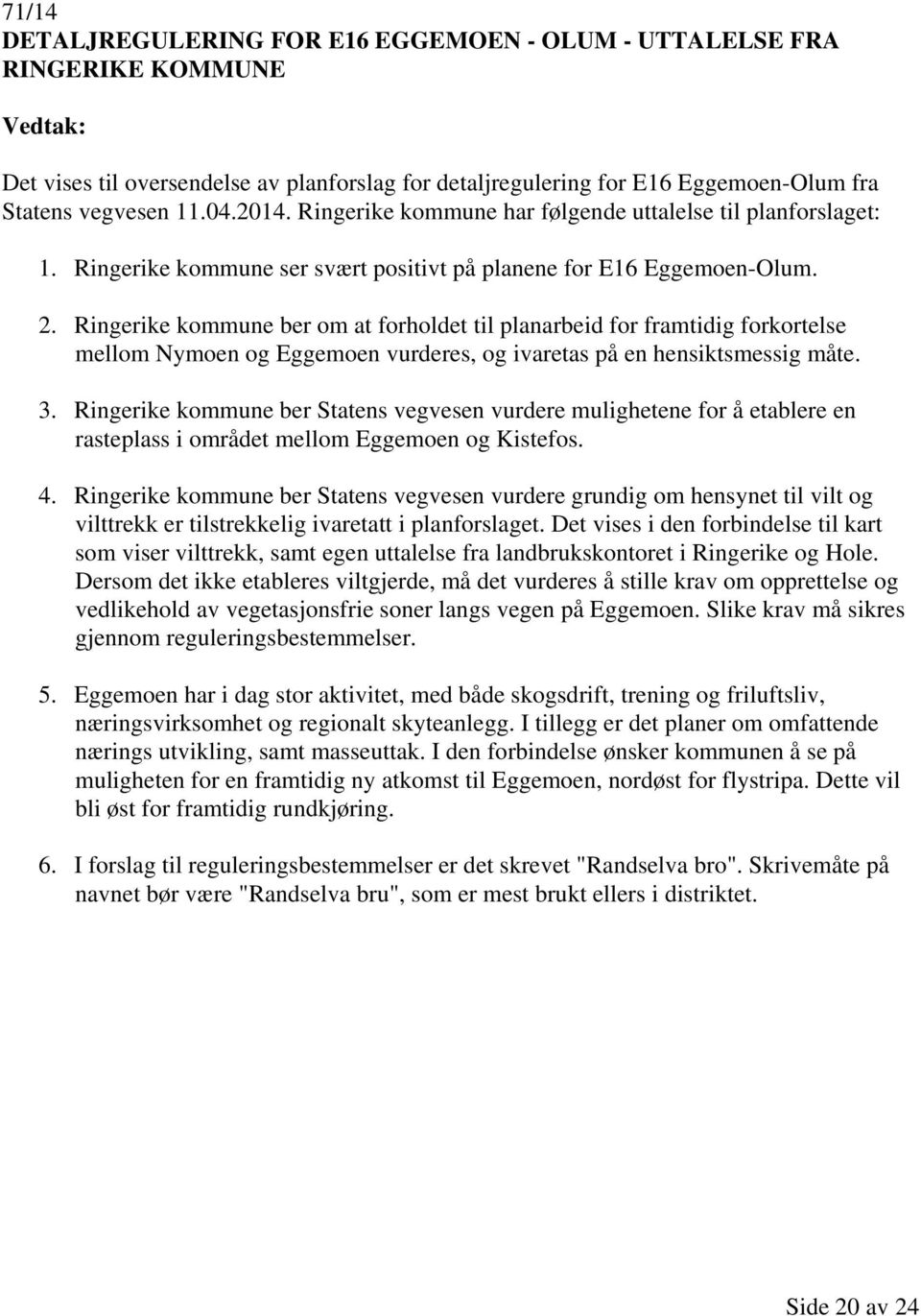 Ringerike kommune ber om at forholdet til planarbeid for framtidig forkortelse mellom Nymoen og Eggemoen vurderes, og ivaretas på en hensiktsmessig måte. 3.