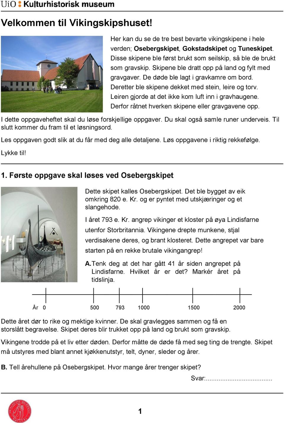 Deretter ble skipene dekket med stein, leire og torv. Leiren gjorde at det ikke kom luft inn i gravhaugene. Derfor råtnet hverken skipene eller gravgavene opp.