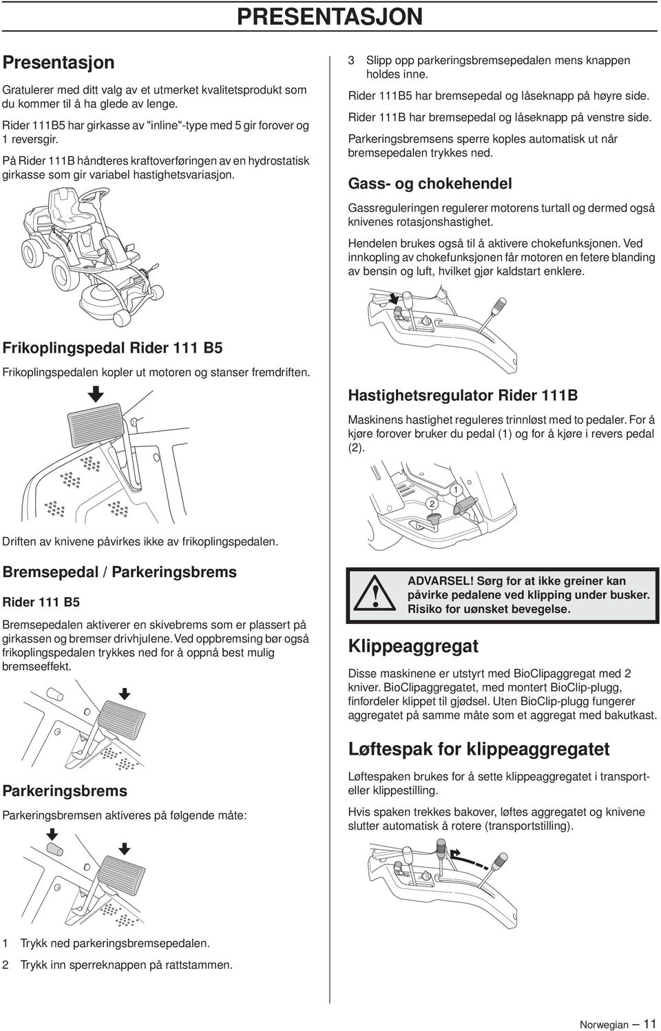 Rider 111B5 har bremsepedal og låseknapp på høyre side. Rider 111B har bremsepedal og låseknapp på venstre side. Parkeringsbremsens sperre koples automatisk ut når bremsepedalen trykkes ned.