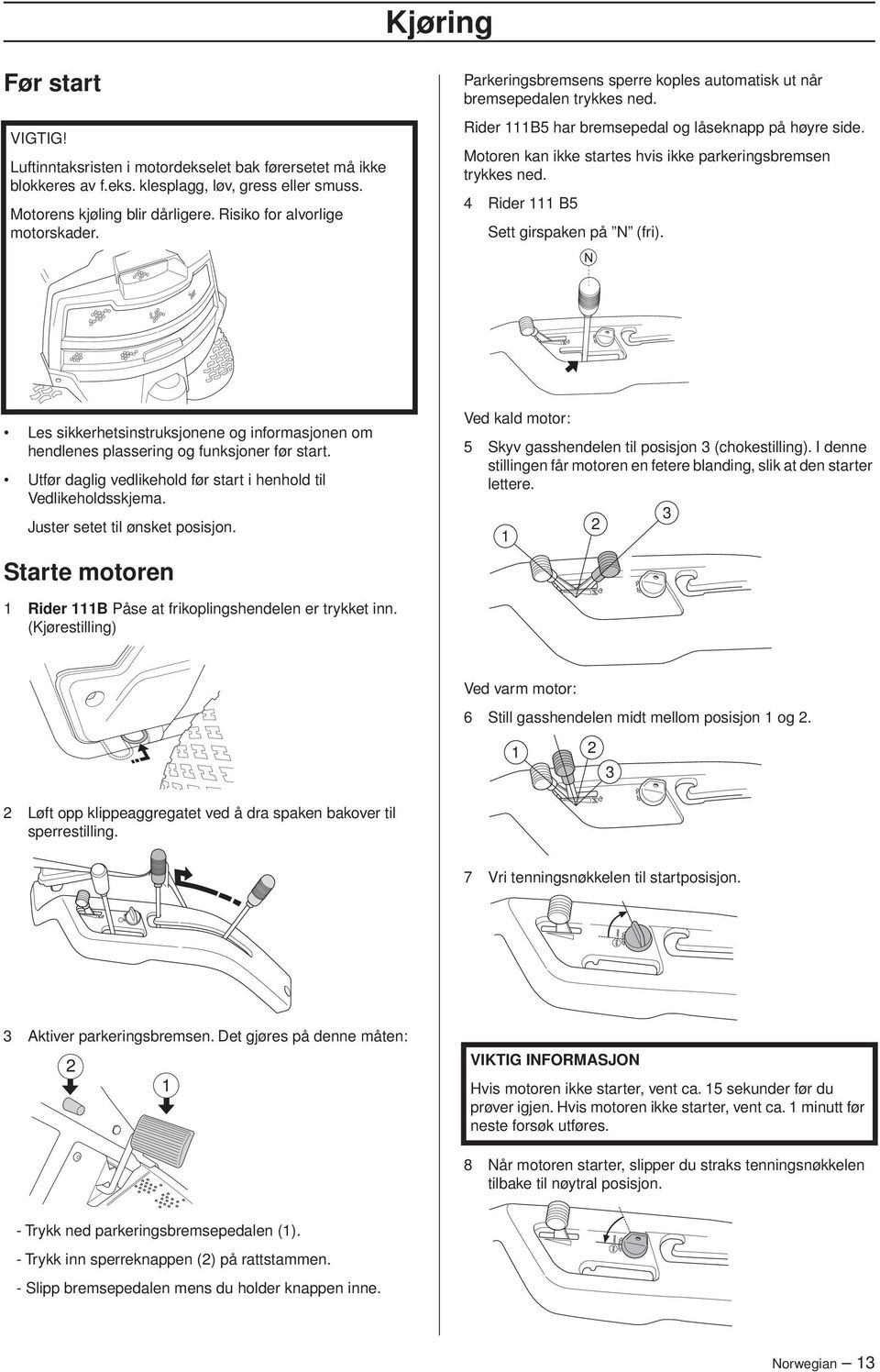 Motoren kan ikke startes hvis ikke parkeringsbremsen trykkes ned. 4 Rider 111 B5 Sett girspaken på N (fri).