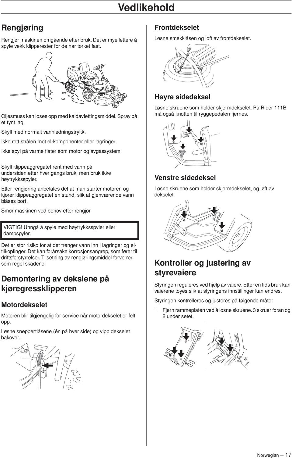 Ikke spyl på varme flater som motor og avgassystem. Løsne skruene som holder skjermdekselet. På Rider 111B må også knotten til ryggepedalen fjernes.