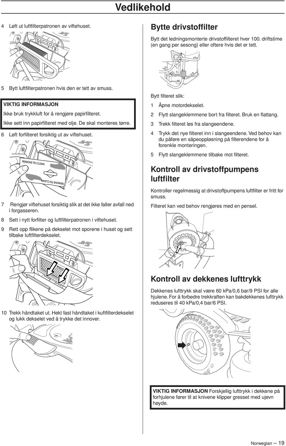 6 Løft forfilteret forsiktig ut av viftehuset. Bytt filteret slik: 1 Åpne motordekselet. 2 Flytt slangeklemmene bort fra filteret. Bruk en flattang. 3 Trekk filteret løs fra slangeendene.