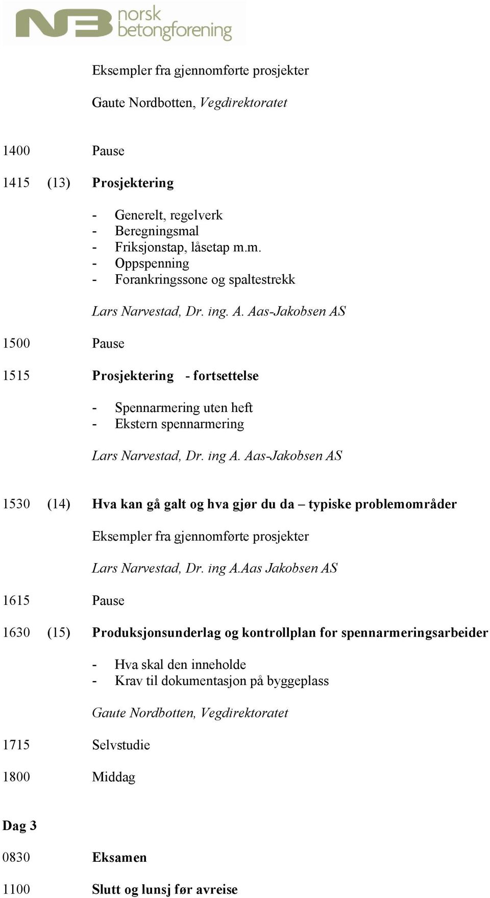 Aas-Jakobsen AS 1530 (14) Hva kan gå galt og hva gjør du da typiske problemområder 1615 Pause Eksempler fra gjennomførte prosjekter Lars Narvestad, Dr. ing A.