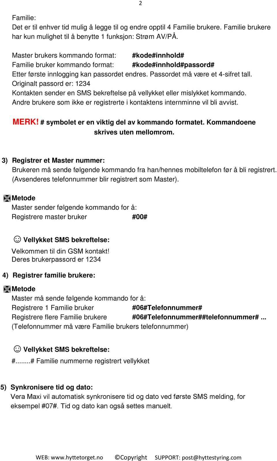 Originalt passord er: 1234 Kontakten sender en SMS bekreftelse på vellykket eller mislykket kommando. Andre brukere som ikke er registrerte i kontaktens internminne vil bli avvist. MERK!