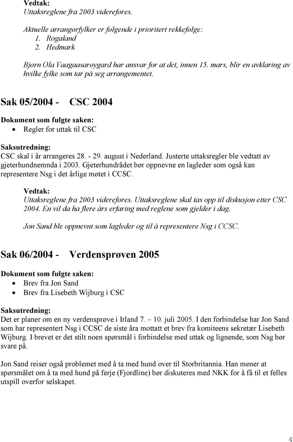 Justerte uttaksregler ble vedtatt av gjeterhundnemnda i 2003. Gjeterhundrådet bør oppnevne en lagleder som også kan representere Nsg i det årlige møtet i CCSC. Uttaksreglene fra 2003 videreføres.