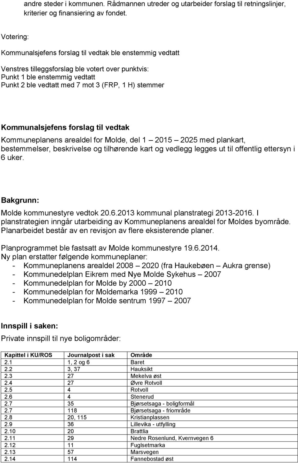 Kommunalsjefens forslag til vedtak Kommuneplanens arealdel for Molde, del 1 2015 2025 med plankart, bestemmelser, beskrivelse og tilhørende kart og vedlegg legges ut til offentlig ettersyn i 6 uker.