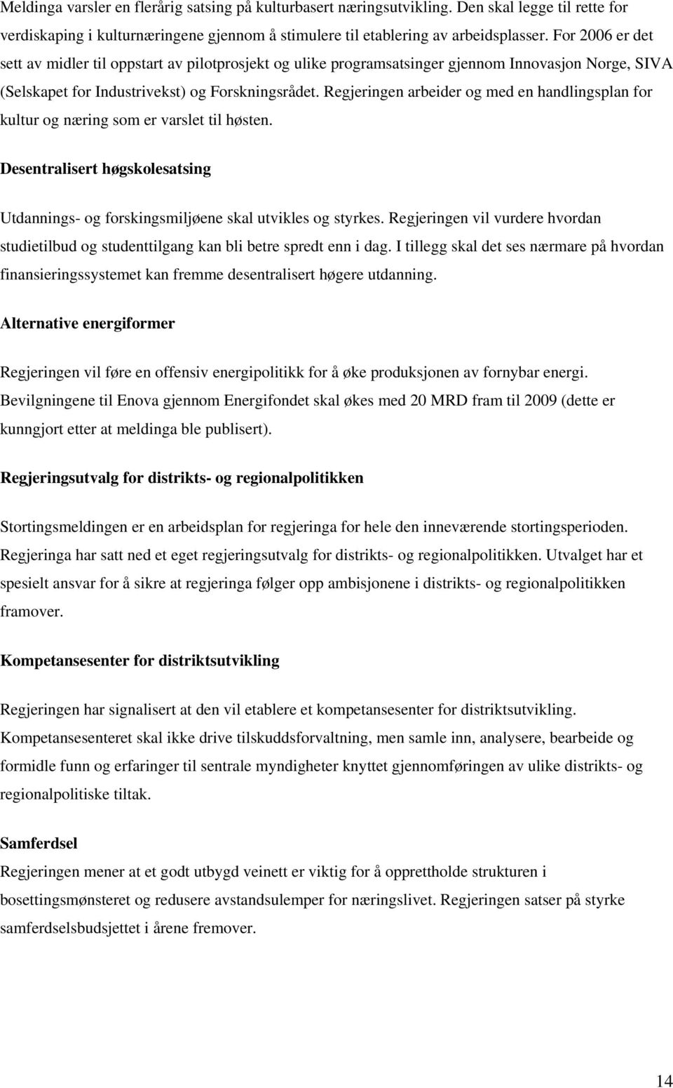 Regjeringen arbeider og med en handlingsplan for kultur og næring som er varslet til høsten. Desentralisert høgskolesatsing Utdannings- og forskingsmiljøene skal utvikles og styrkes.