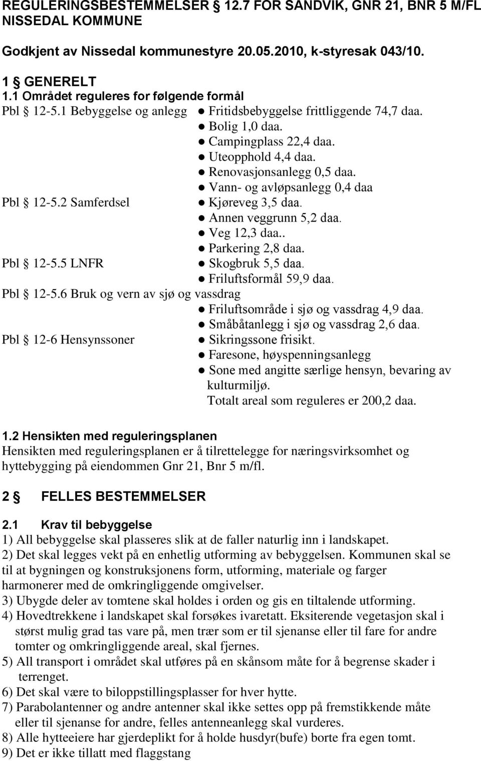 Vann- og avløpsanlegg 0,4 daa Pbl 12-5.2 Samferdsel Kjøreveg 3,5 daa. Annen veggrunn 5,2 daa. Veg 12,3 daa.. Pbl 12-5.5 LNFR Parkering 2,8 daa. Skogbruk 5,5 daa. Friluftsformål 59,9 daa. Pbl 12-5.6 Bruk og vern av sjø og vassdrag Friluftsområde i sjø og vassdrag 4,9 daa.