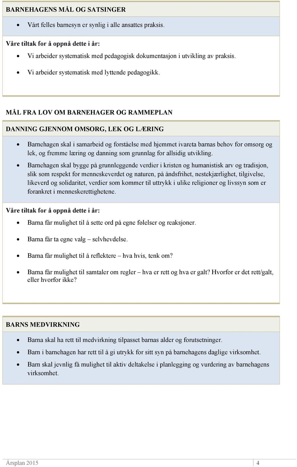 MÅL FRA LOV OM BARNEHAGER OG RAMMEPLAN DANNING GJENNOM OMSORG, LEK OG LÆRING Barnehagen skal i samarbeid og forståelse med hjemmet ivareta barnas behov for omsorg og lek, og fremme læring og danning