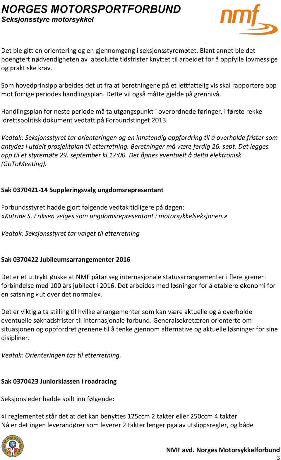 Som hovedprinsipp arbeides det ut fra at beretningene på et lettfattelig vis skal rapportere opp mot forrige periodes handlingsplan. Dette vil også måtte gjelde på grennivå.