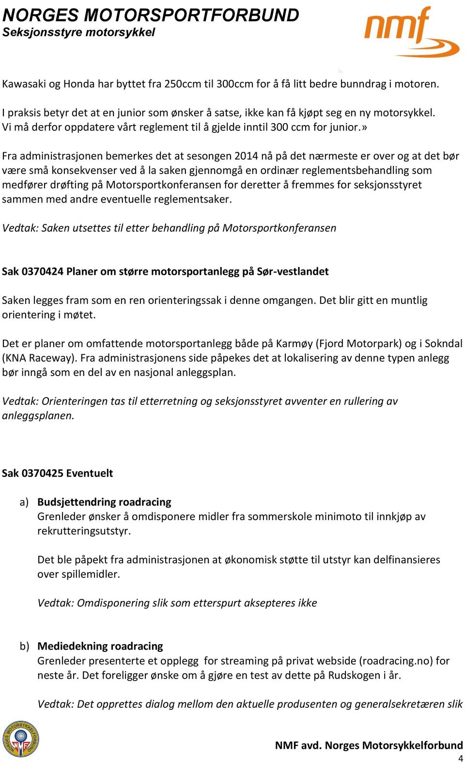 » Fra administrasjonen bemerkes det at sesongen 2014 nå på det nærmeste er over og at det bør være små konsekvenser ved å la saken gjennomgå en ordinær reglementsbehandling som medfører drøfting på