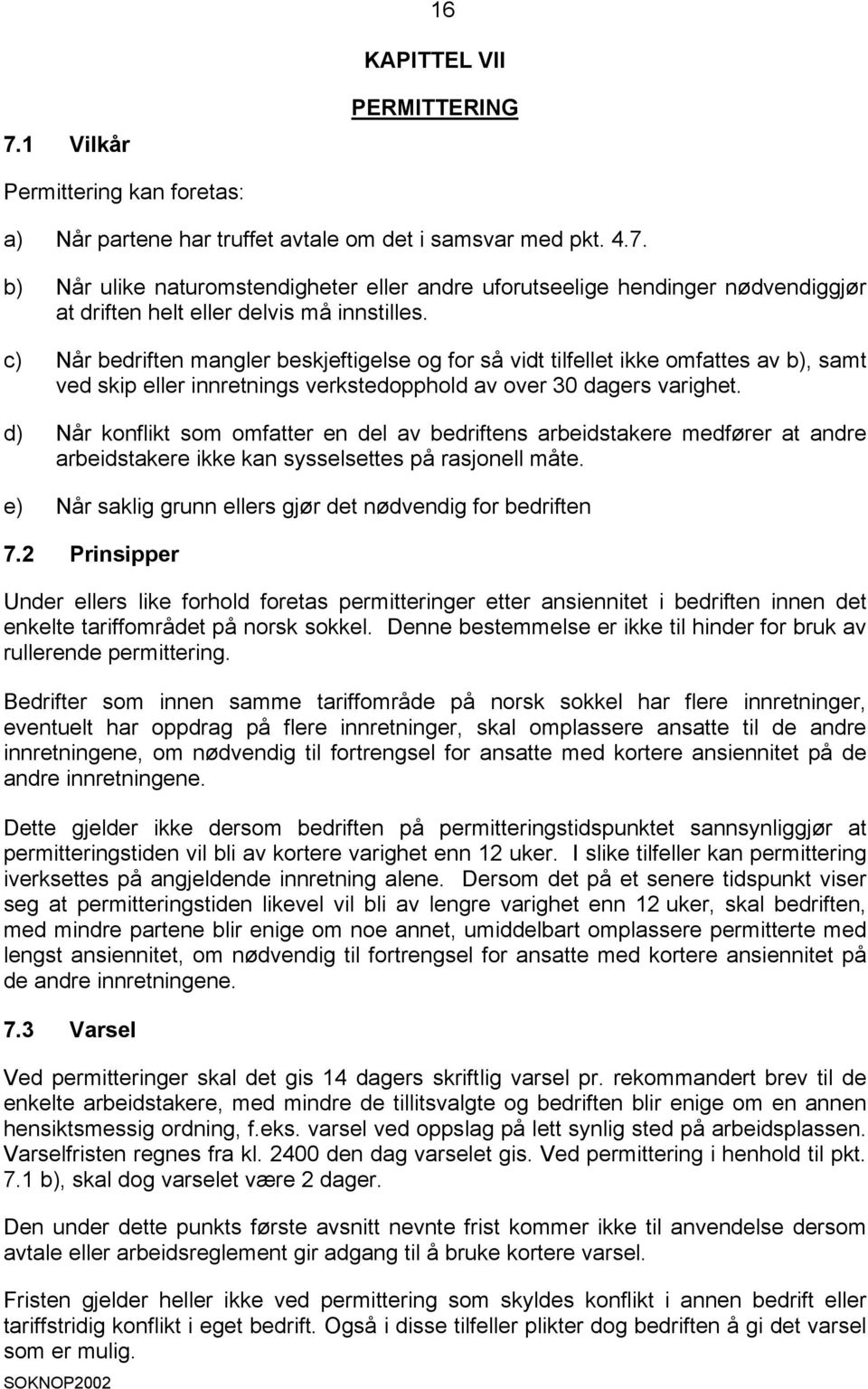 d) Når konflikt som omfatter en del av bedriftens arbeidstakere medfører at andre arbeidstakere ikke kan sysselsettes på rasjonell måte. e) Når saklig grunn ellers gjør det nødvendig for bedriften 7.