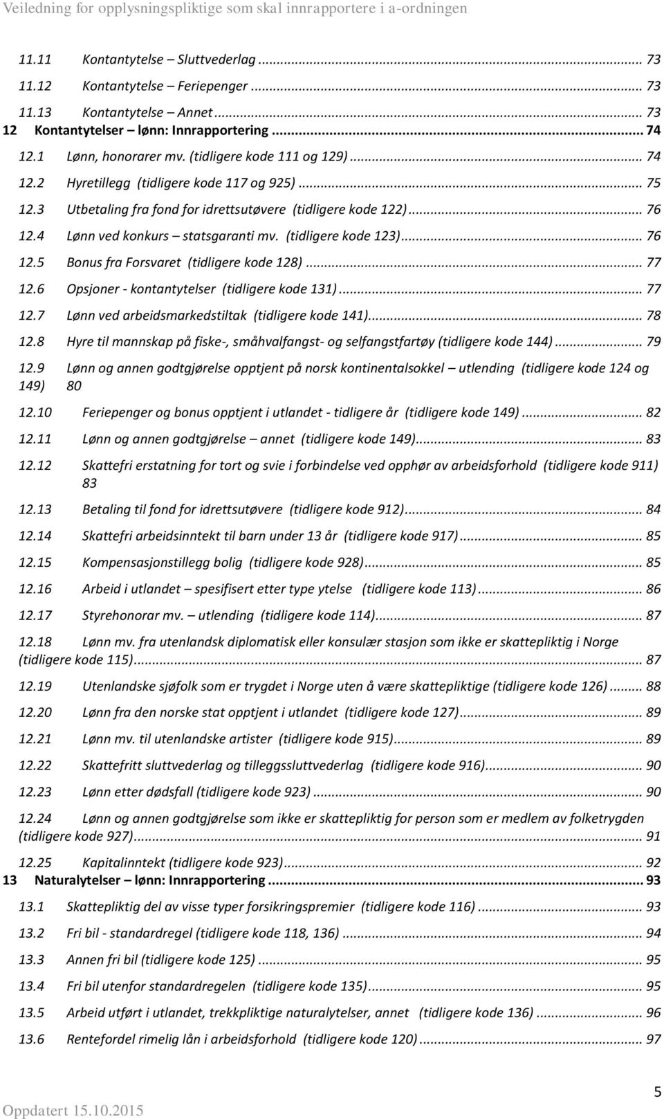 (tidligere kode 123)... 76 12.5 Bonus fra Forsvaret (tidligere kode 128)... 77 12.6 Opsjoner - kontantytelser (tidligere kode 131)... 77 12.7 Lønn ved arbeidsmarkedstiltak (tidligere kode 141)... 78 12.