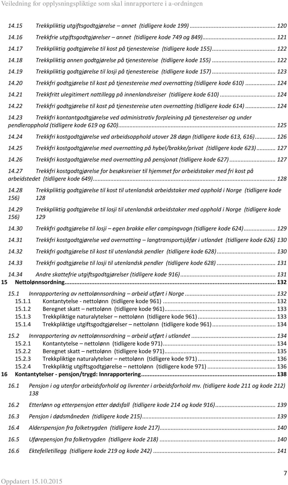 .. 123 14.20 Trekkfri godtgjørelse til kost på tjenestereise med overnatting (tidligere kode 610)... 124 14.21 Trekkfritt ulegitimert nattillegg på innenlandsreiser (tidligere kode 610)... 124 14.22 Trekkfri godtgjørelse til kost på tjenestereise uten overnatting (tidligere kode 614).