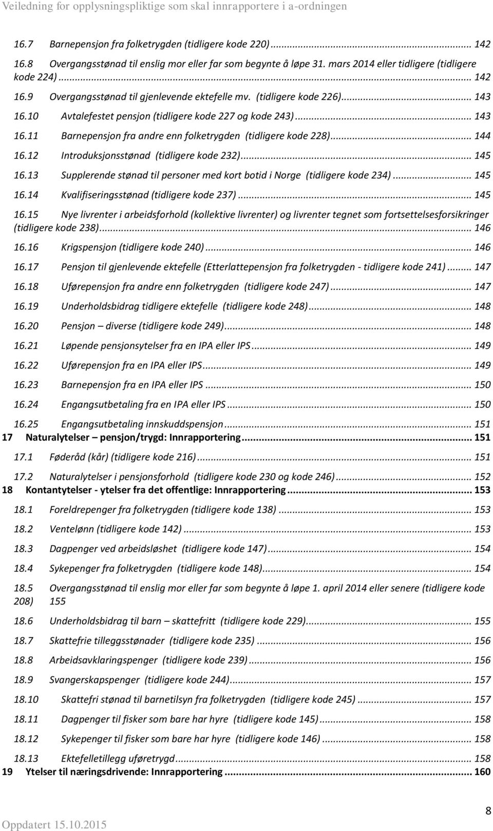 12 Introduksjonsstønad (tidligere kode 232)... 145 16.13 Supplerende stønad til personer med kort botid i Norge (tidligere kode 234)... 145 16.14 Kvalifiseringsstønad (tidligere kode 237)... 145 16.15 Nye livrenter i arbeidsforhold (kollektive livrenter) og livrenter tegnet som fortsettelsesforsikringer (tidligere kode 238).