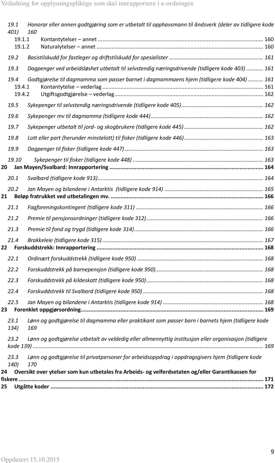 4 Godtgjørelse til dagmamma som passer barnet i dagmammaens hjem (tidligere kode 404)... 161 19.4.1 Kontantytelse vederlag... 161 19.4.2 Utgiftsgodtgjørelse vederlag... 162 19.5 19.6 19.7 19.8 19.