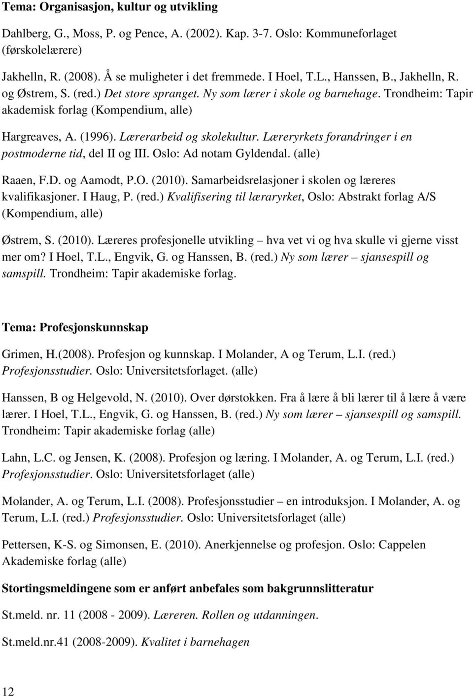 Lærerarbeid og skolekultur. Læreryrkets forandringer i en postmoderne tid, del II og III. Oslo: Ad notam Gyldendal. (alle) Raaen, F.D. og Aamodt, P.O. (2010).