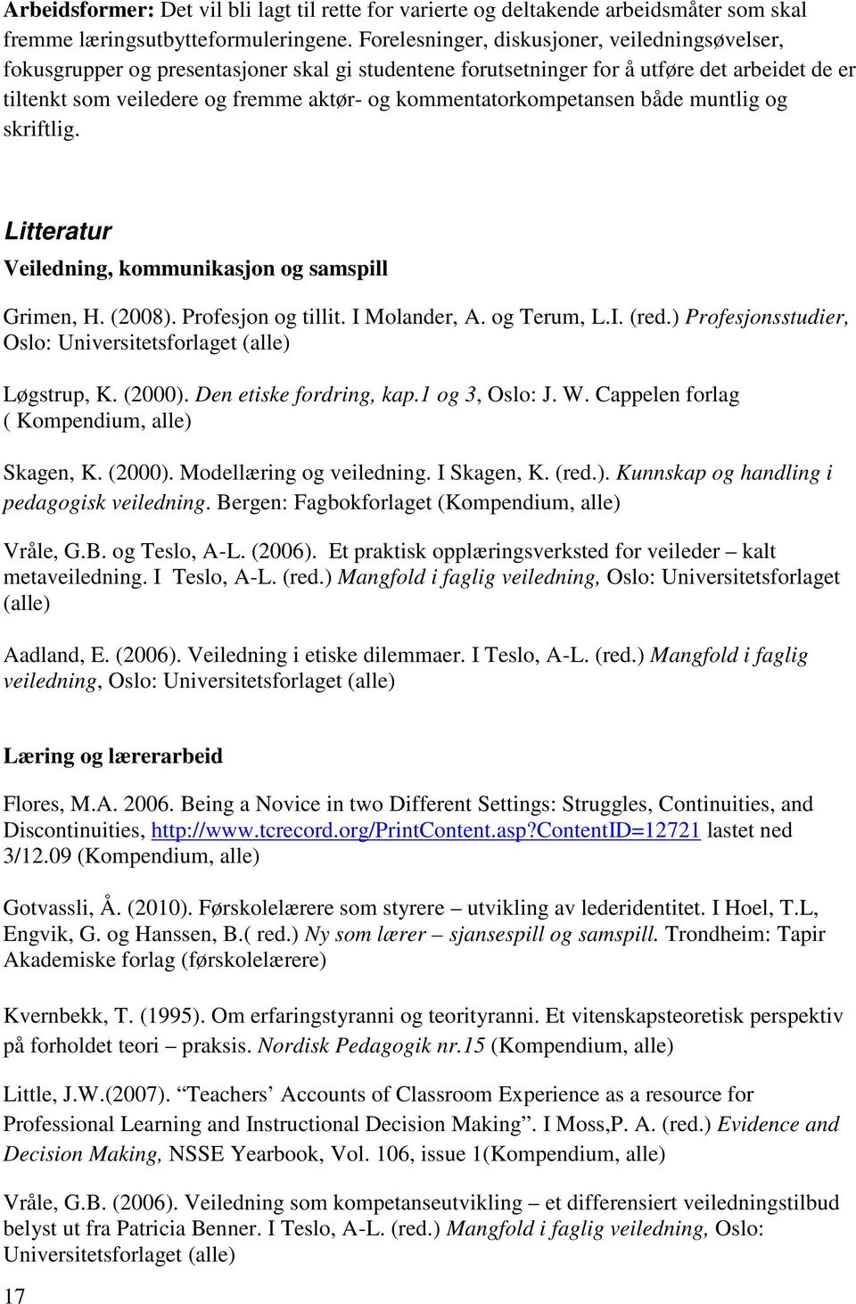 kommentatorkompetansen både muntlig og skriftlig. Litteratur Veiledning, kommunikasjon og samspill Grimen, H. (2008). Profesjon og tillit. I Molander, A. og Terum, L.I. (red.