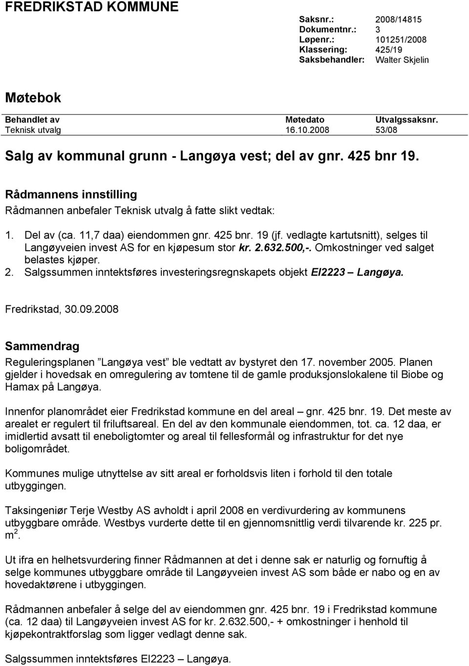 vedlagte kartutsnitt), selges til Langøyveien invest AS for en kjøpesum stor kr. 2.632.500,-. Omkostninger ved salget belastes kjøper. 2. Salgssummen inntektsføres investeringsregnskapets objekt EI2223 Langøya.