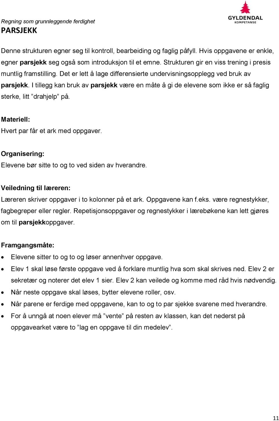 I tillegg kan bruk av parsjekk være en måte å gi de elevene som ikke er så faglig sterke, litt drahjelp på. Materiell: Hvert par får et ark med oppgaver.