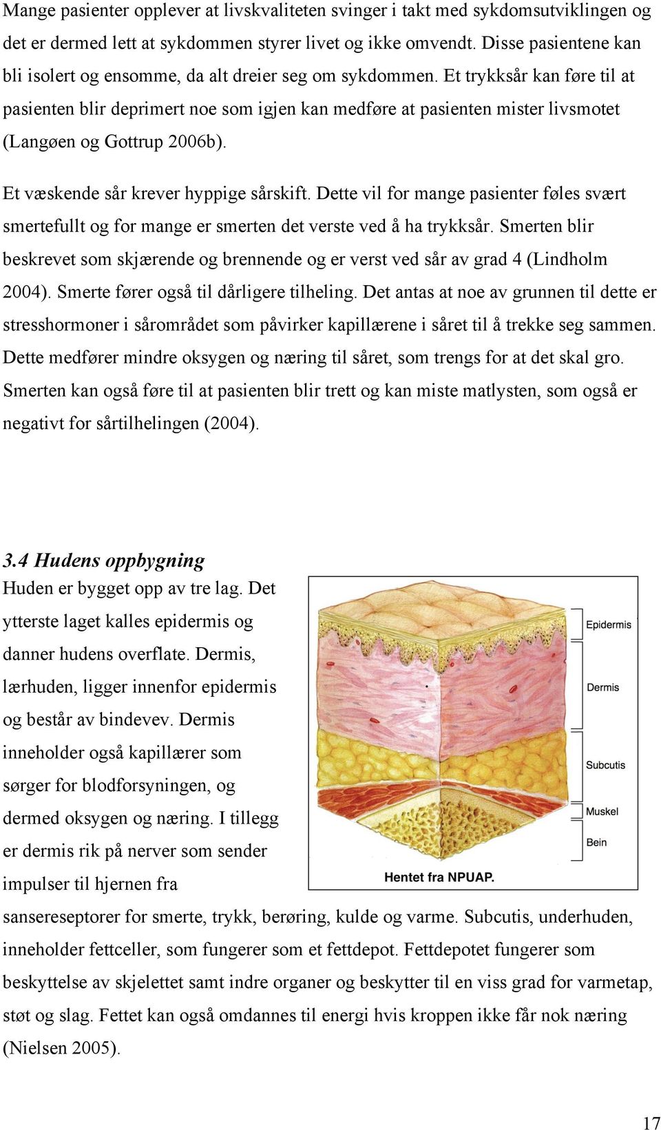 Et trykksår kan føre til at pasienten blir deprimert noe som igjen kan medføre at pasienten mister livsmotet (Langøen og Gottrup 2006b). Et væskende sår krever hyppige sårskift.