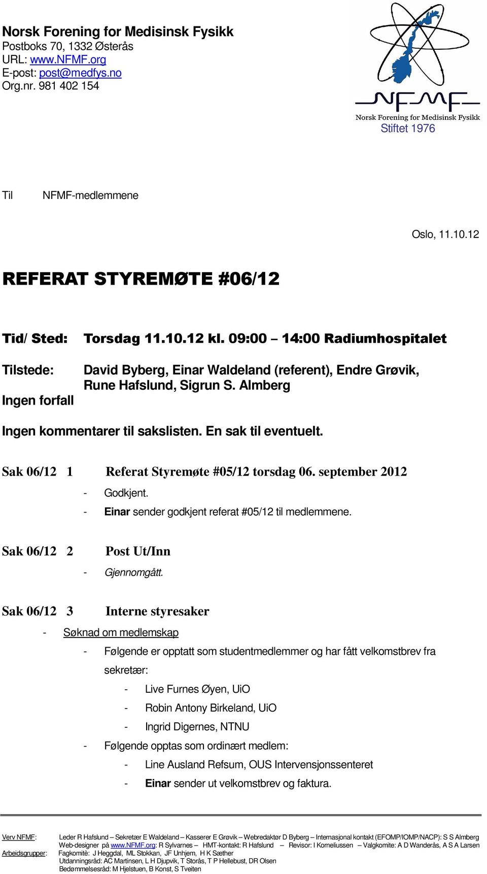 Almberg Ingen kmmentarer til sakslisten. En sak til eventuelt. Sak 06/12 1 Referat Styremøte #05/12 trsdag 06. september 2012 - Gdkjent. - Einar sender gdkjent referat #05/12 til medlemmene.