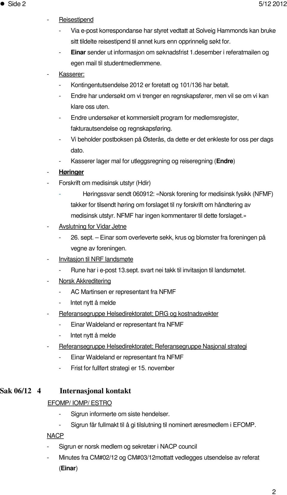 - Endre har undersøkt m vi trenger en regnskapsfører, men vil se m vi kan klare ss uten. - Endre undersøker et kmmersielt prgram fr medlemsregister, fakturautsendelse g regnskapsføring.