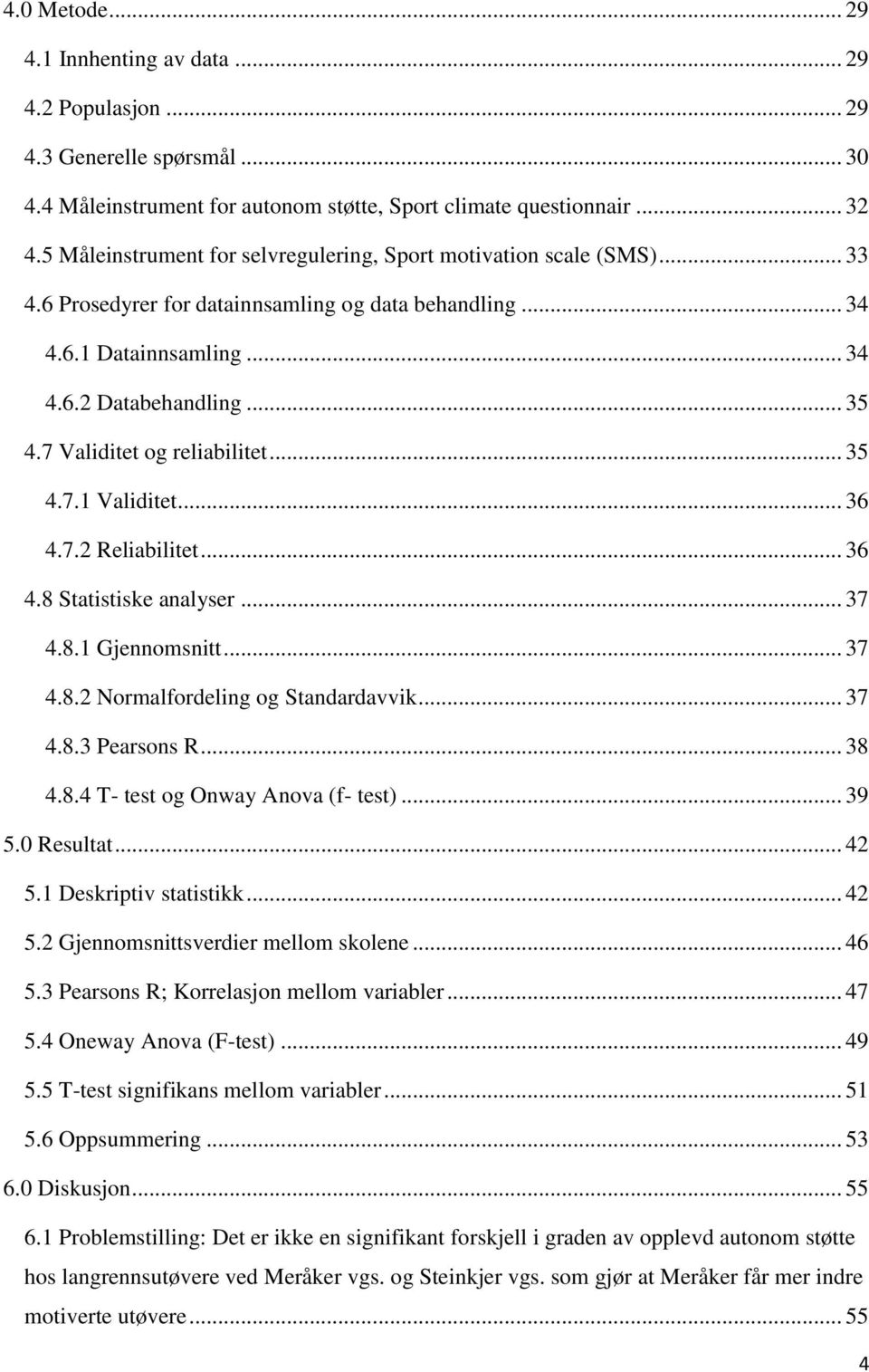 7 Validitet og reliabilitet... 35 4.7.1 Validitet... 36 4.7.2 Reliabilitet... 36 4.8 Statistiske analyser... 37 4.8.1 Gjennomsnitt... 37 4.8.2 Normalfordeling og Standardavvik... 37 4.8.3 Pearsons R.