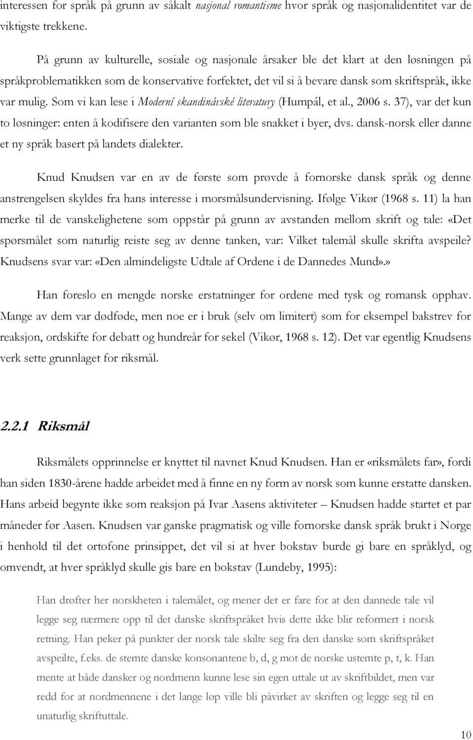 Som vi kan lese i Moderní skandinávské literatury (Humpál, et al., 2006 s. 37), var det kun to løsninger: enten å kodifisere den varianten som ble snakket i byer, dvs.