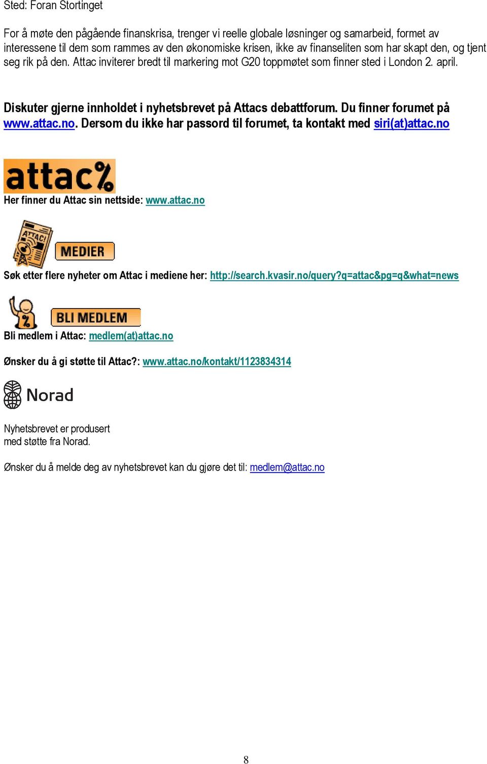 Du finner forumet på www.attac.no. Dersom du ikke har passord til forumet, ta kontakt med siri(at)attac.no Her finner du Attac sin nettside: www.attac.no Søk etter flere nyheter om Attac i mediene her: http://search.