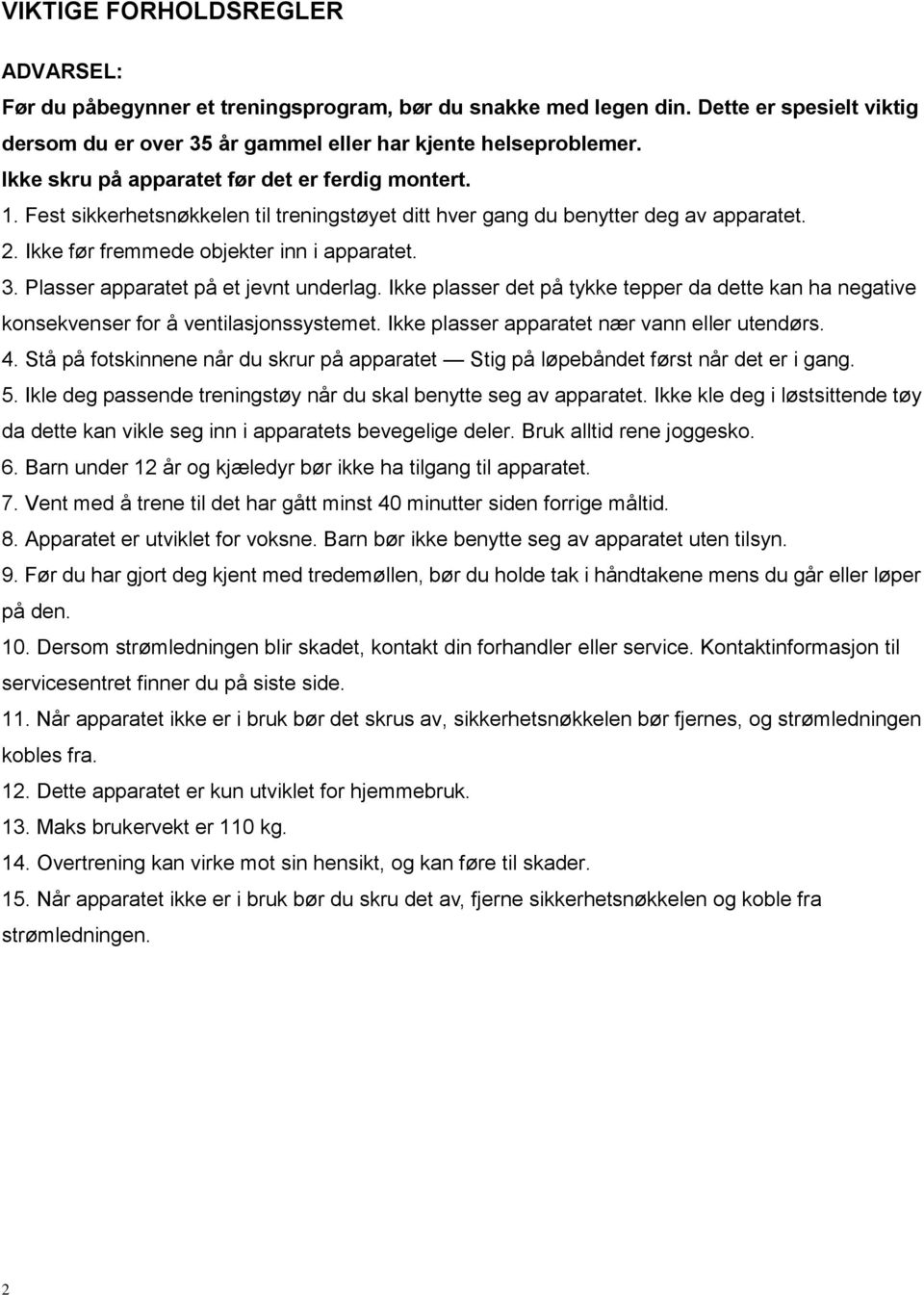 Plasser apparatet på et jevnt underlag. Ikke plasser det på tykke tepper da dette kan ha negative konsekvenser for å ventilasjonssystemet. Ikke plasser apparatet nær vann eller utendørs. 4.