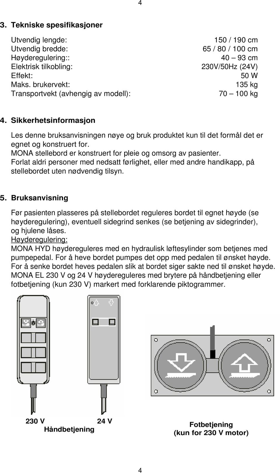 Sikkerhetsinformasjon Les denne bruksanvisningen nøye og bruk produktet kun til det formål det er egnet og konstruert for. MONA stellebord er konstruert for pleie og omsorg av pasienter.