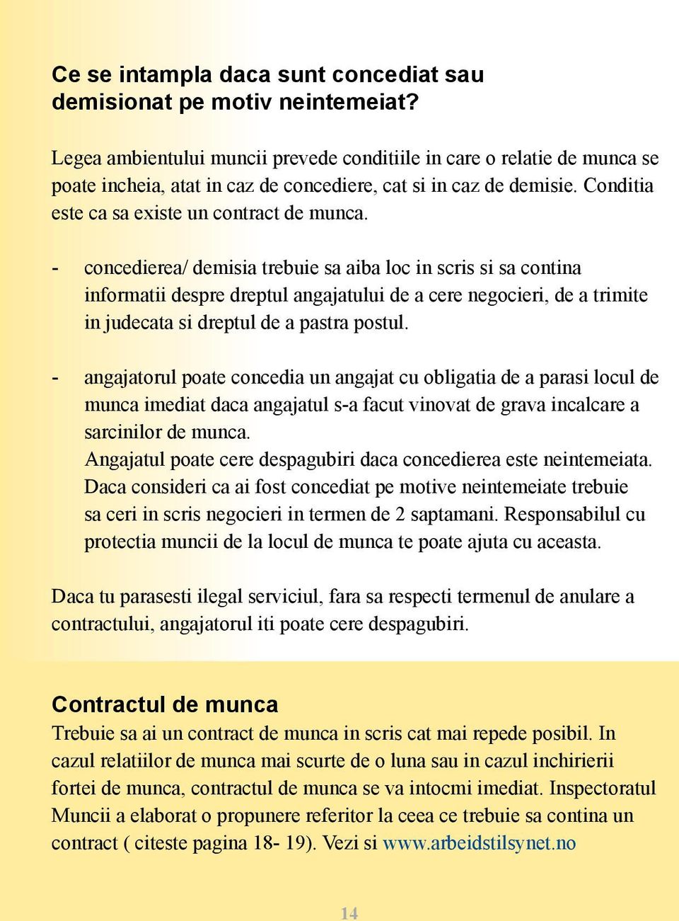 - concedierea/ demisia trebuie sa aiba loc in scris si sa contina informatii despre dreptul angajatului de a cere negocieri, de a trimite in judecata si dreptul de a pastra postul.