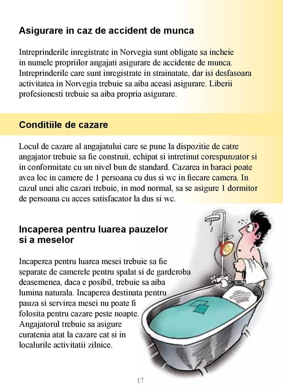 Conditiile de cazare Locul de cazare al angajatului care se pune la dispozitie de catre angajator trebuie sa fie construit, echipat si intretinut corespunzator si in conformitate cu un nivel bun de