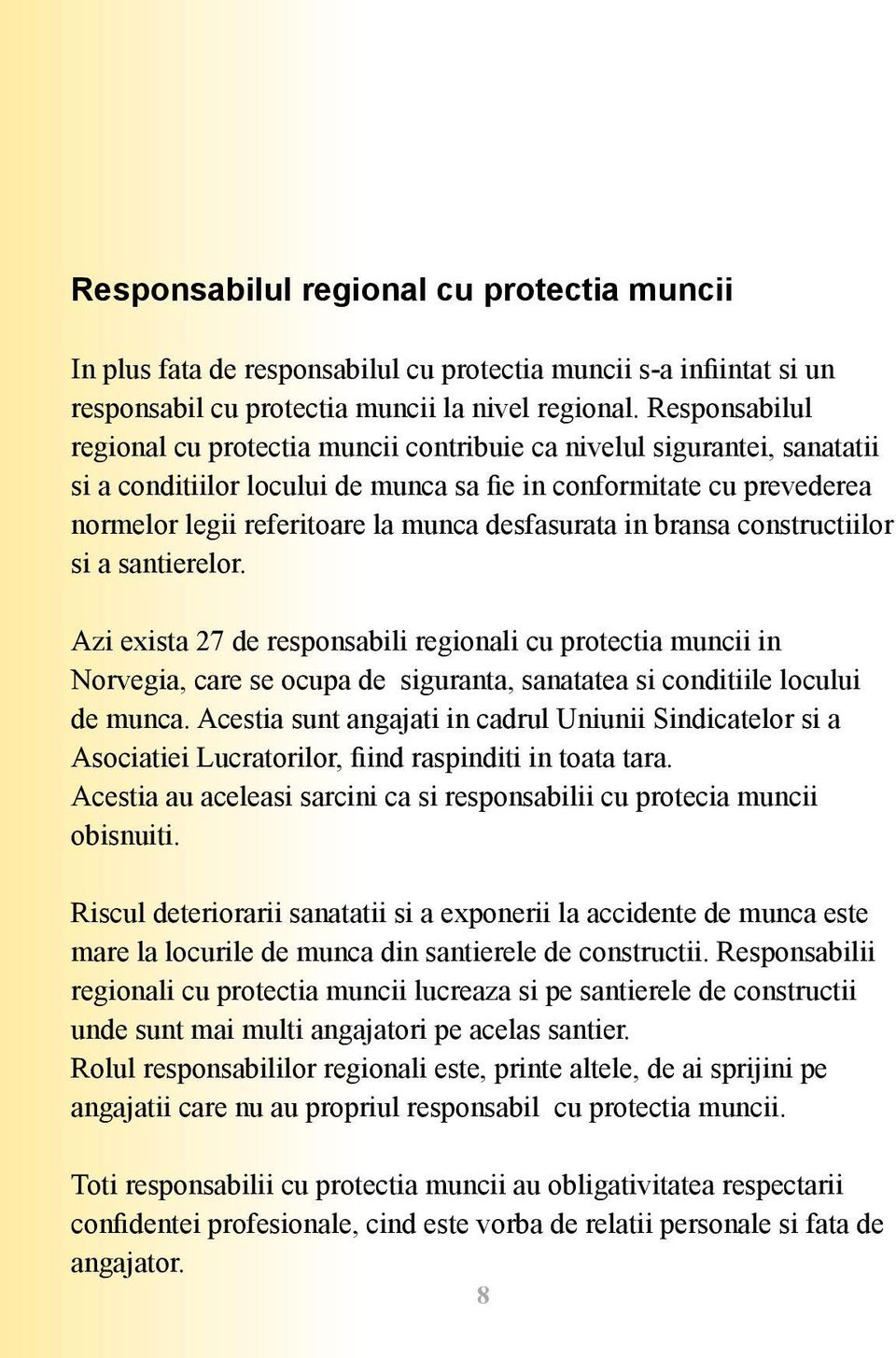 desfasurata in bransa constructiilor si a santierelor. Azi exista 27 de responsabili regionali cu protectia muncii in Norvegia, care se ocupa de siguranta, sanatatea si conditiile locului de munca.