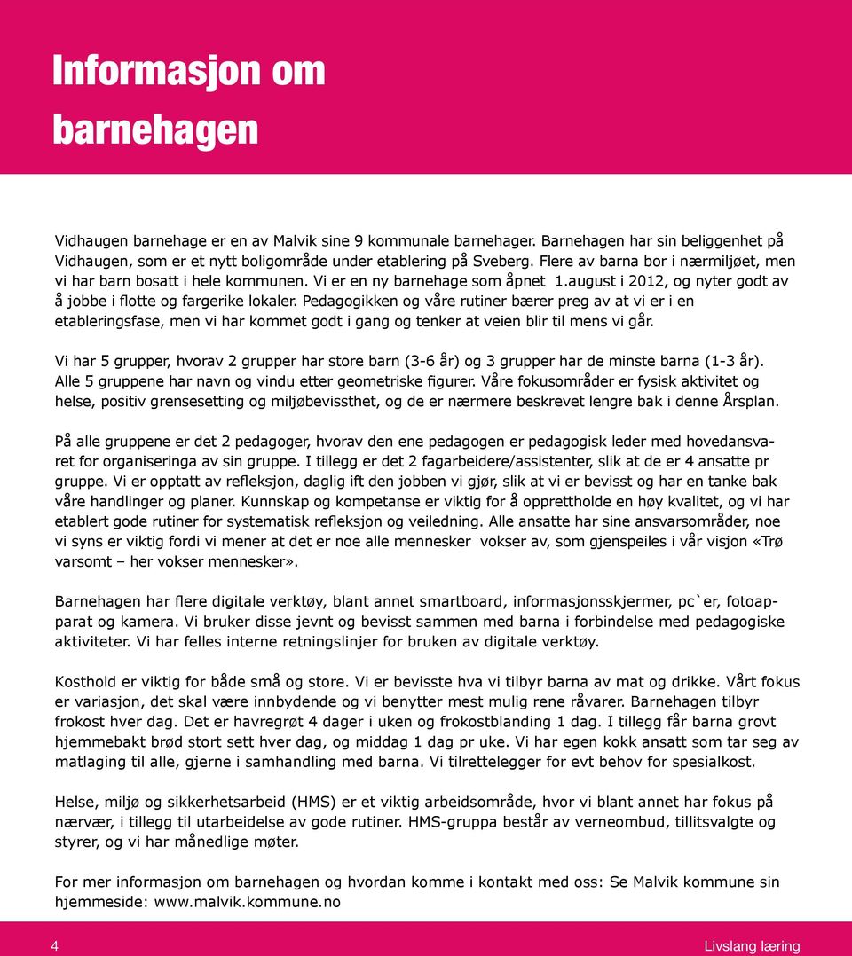 Pedagogikken og våre rutiner bærer preg av at vi er i en etableringsfase, men vi har kommet godt i gang og tenker at veien blir til mens vi går.