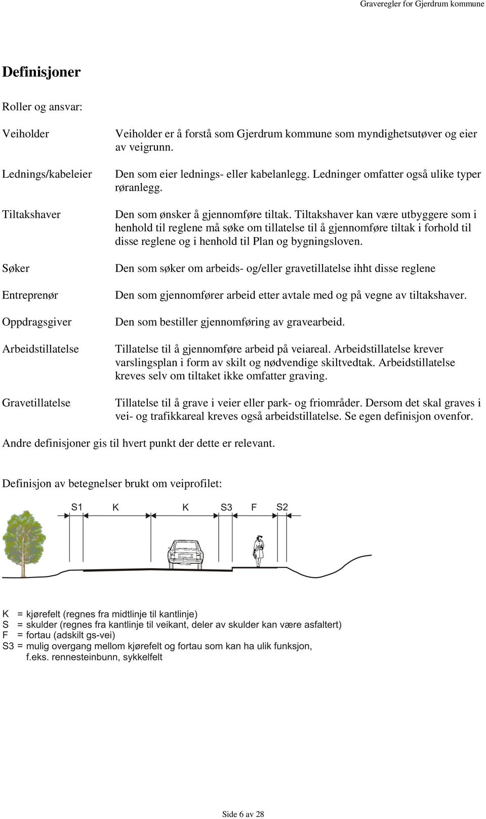 Tiltakshaver kan være utbyggere som i henhold til reglene må søke om tillatelse til å gjennomføre tiltak i forhold til disse reglene og i henhold til Plan og bygningsloven.