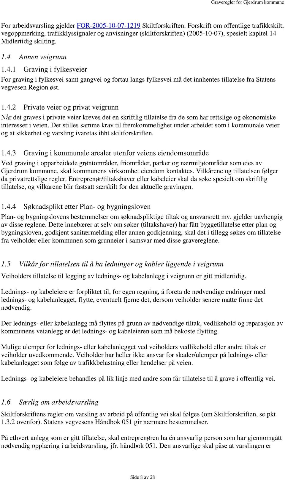 Midlertidig skilting. 1.4 Annen veigrunn 1.4.1 Graving i fylkesveier For graving i fylkesvei samt gangvei og fortau langs fylkesvei må det innhentes tillatelse fra Statens vegvesen Region øst. 1.4.2 Private veier og privat veigrunn Når det graves i private veier kreves det en skriftlig tillatelse fra de som har rettslige og økonomiske interesser i veien.