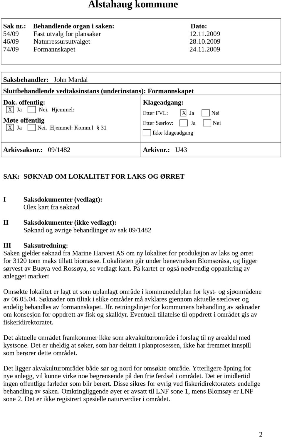 : U43 SAK: SØKNAD OM LOKALITET FOR LAKS OG ØRRET I II Saksdokumenter (vedlagt): Olex kart fra søknad Saksdokumenter (ikke vedlagt): Søknad og øvrige behandlinger av sak 09/1482 III Saksutredning: