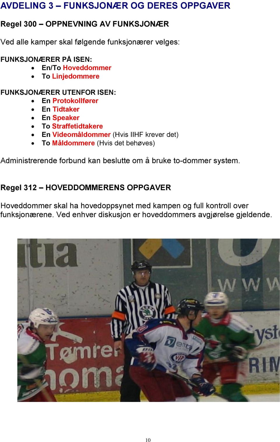 (Hvis IIHF krever det) To Måldommere (Hvis det behøves) Administrerende forbund kan beslutte om å bruke to-dommer system.