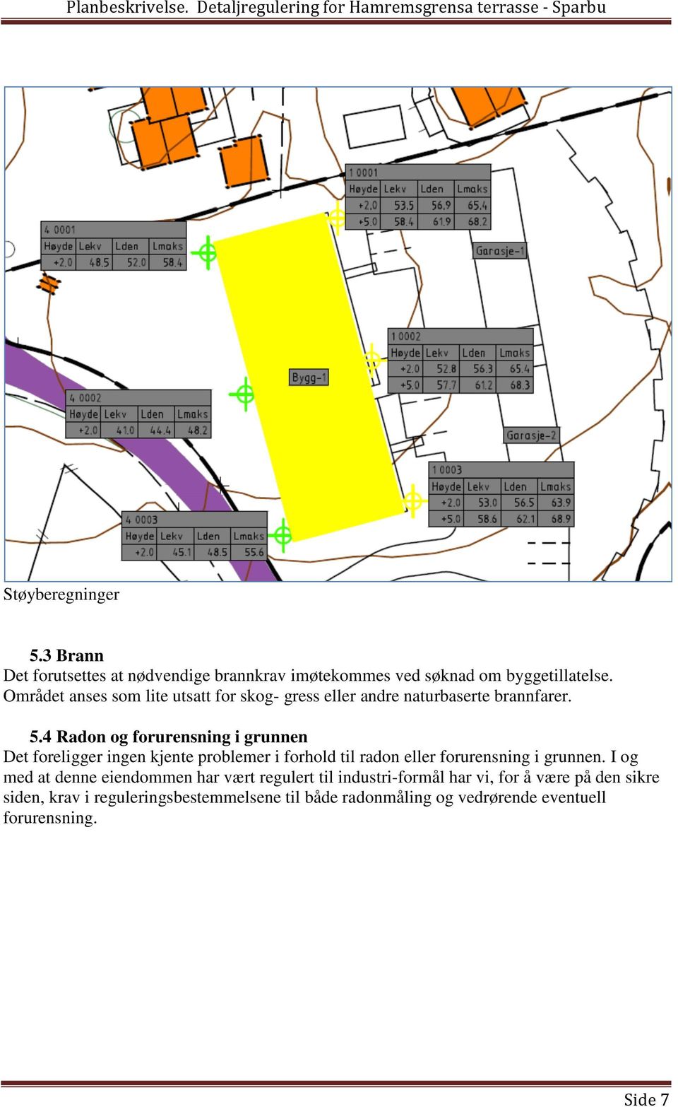 4 Radon og forurensning i grunnen Det foreligger ingen kjente problemer i forhold til radon eller forurensning i grunnen.