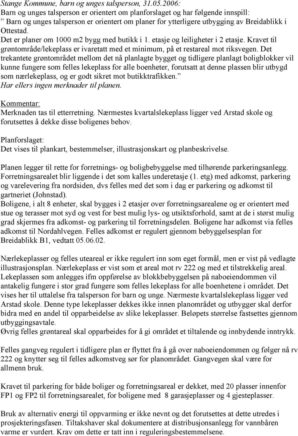 Det er planer om 1000 m2 bygg med butikk i 1. etasje og leiligheter i 2 etasje. Kravet til grøntområde/lekeplass er ivaretatt med et minimum, på et restareal mot riksvegen.