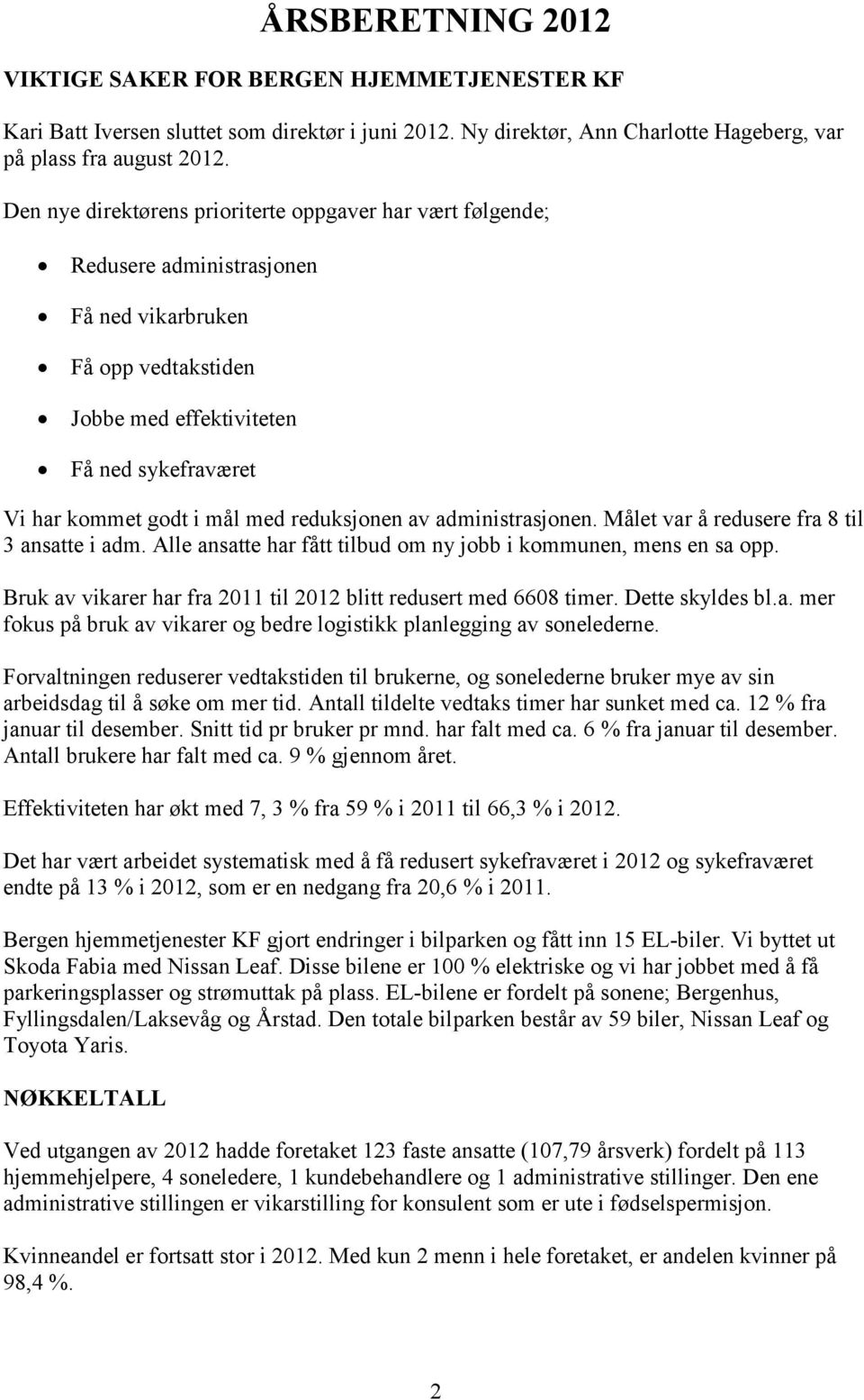 reduksjonen av administrasjonen. Målet var å redusere fra 8 til 3 ansatte i adm. Alle ansatte har fått tilbud om ny jobb i kommunen, mens en sa opp.